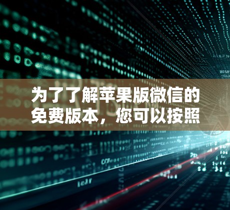 为了了解苹果版微信的免费版本,您可以按照以下步骤进行