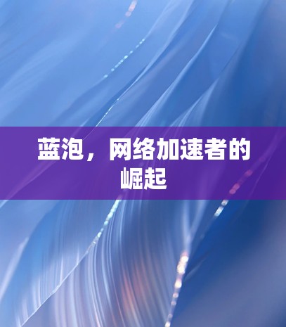 蓝泡,网络加速者的崛起