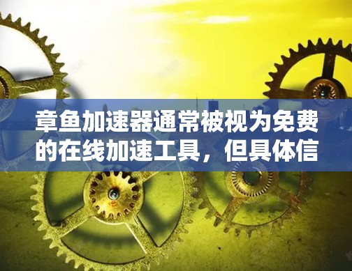 章鱼加速器通常被视为免费的在线加速工具,但具体信息取决于其官方发布情况。以下是对章鱼加速器的详细分析