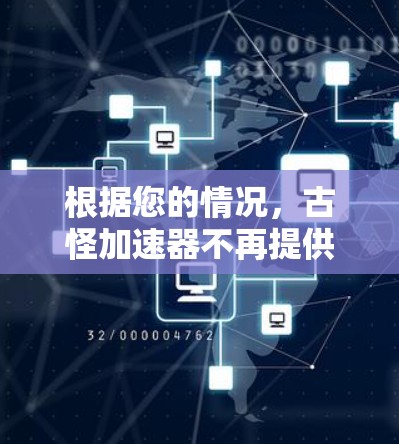 根据您的情况,古怪加速器不再提供免费服务,这可能是因为需求不足、技术限制或调整价格策略。以下是一些步骤来帮助您解决问题 根据您的情况,古怪加速器不再提供免费服务,这可能是因为需求不足、技术限制或调整价格策略。以下是一些步骤来帮助您解决问题