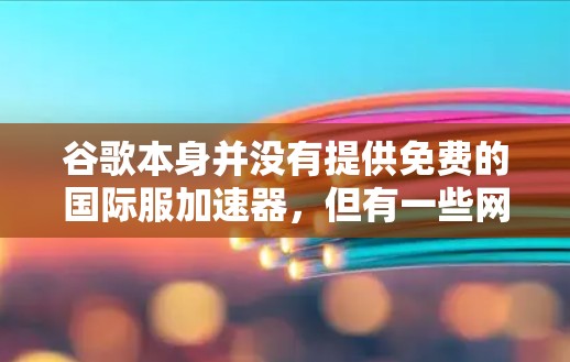 谷歌本身并没有提供免费的国际服加速器，但有一些网站可能会提供免费的加速服务，需要用户在注册后才能使用。以下是一些可能的解决方案