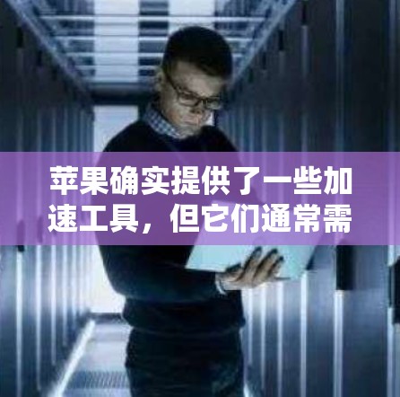 苹果确实提供了一些加速工具,但它们通常需要付费使用。以下是苹果官方的信息
