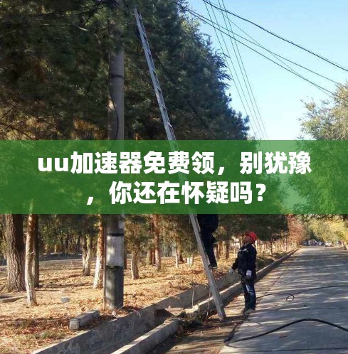 uu加速器免费领,别犹豫,你还在怀疑吗?