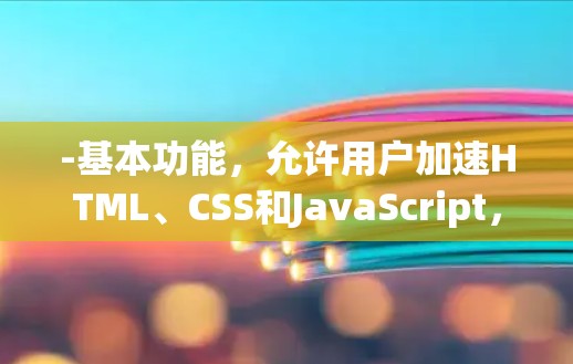 -基本功能,允许用户加速HTML、CSS和JavaScript,以及图片和视频