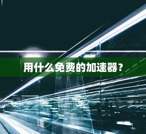 用什么免费的加速器? 用什么免费的加速器?