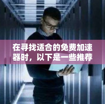 在寻找适合的免费加速器时,以下是一些推荐,它们在功能和安全方面表现良好 在寻找适合的免费加速器时,以下是一些推荐,它们在功能和安全方面表现良好