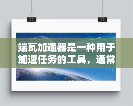 端瓦加速器是一种用于加速任务的工具,通常用于下载、存储或处理数据。以下是几种免费的端瓦加速器推荐,供您参考 端瓦加速器是一种用于加速任务的工具,通常用于下载、存储或处理数据。以下是几种免费的端瓦加速器推荐,供您参考