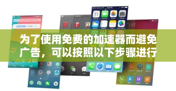 为了使用免费的加速器而避免广告,可以按照以下步骤进行 为了使用免费的加速器而避免广告,可以按照以下步骤进行