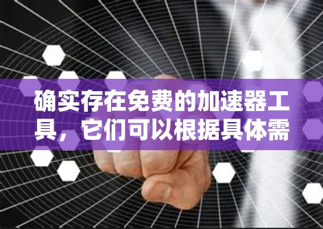 确实存在免费的加速器工具,它们可以根据具体需求选择使用。以下是对这些工具的总结 确实存在免费的加速器工具,它们可以根据具体需求选择使用。以下是对这些工具的总结