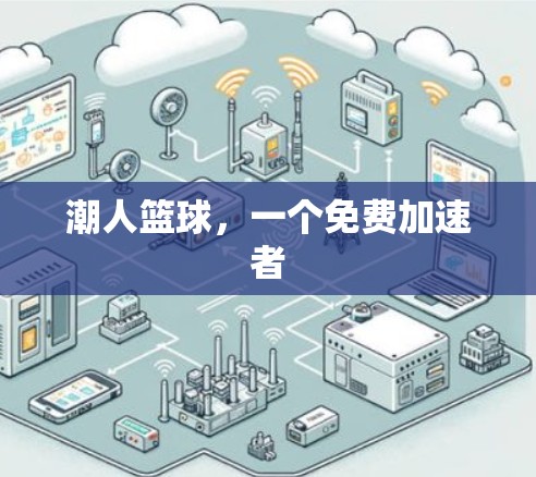 潮人篮球,一个免费加速者 潮人篮球,一个免费加速者