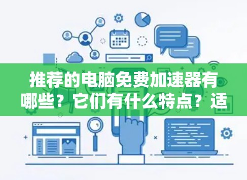 推荐的电脑免费加速器有哪些?它们有什么特点?适合哪些类型? 推荐的电脑免费加速器有哪些?它们有什么特点?适合哪些类型?