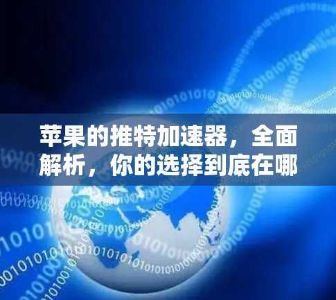 苹果的推特加速器,全面解析,你的选择到底在哪里? 苹果的推特加速器,全面解析,你的选择到底在哪里?