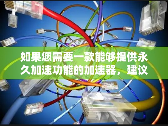 如果您需要一款能够提供永久加速功能的加速器，建议您升级到付费加速器。以下是几个免费的在线加速器链接，您可以参考使用