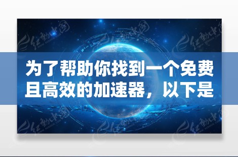 为了帮助你找到一个免费且高效的加速器,以下是一些建议和步骤 为了帮助你找到一个免费且高效的加速器,以下是一些建议和步骤