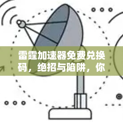 雷霆加速器免费兑换码,绝招与陷阱,你可遇不可求? 雷霆加速器免费兑换码,绝招与陷阱,你可遇不可求?
