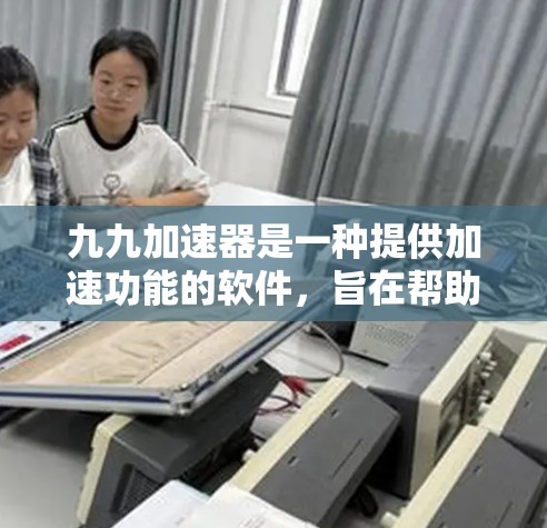 九九加速器是一种提供加速功能的软件,旨在帮助用户更快地下载和访问互联网资源。以下是对其进行全面的评估和总结 九九加速器是一种提供加速功能的软件,旨在帮助用户更快地下载和访问互联网资源。以下是对其进行全面的评估和总结