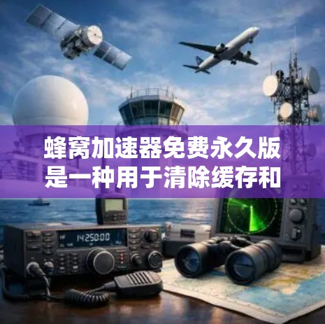 蜂窝加速器免费永久版是一种用于清除缓存和垃圾文件的工具,适合需要全面管理缓存和垃圾文件的用户。以下是详细的使用指南和信息 蜂窝加速器免费永久版是一种用于清除缓存和垃圾文件的工具,适合需要全面管理缓存和垃圾文件的用户。以下是详细的使用指南和信息