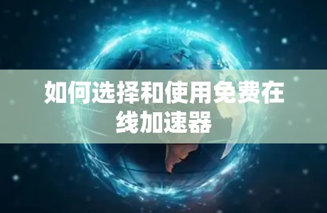 如何选择和使用免费在线加速器 如何选择和使用免费在线加速器