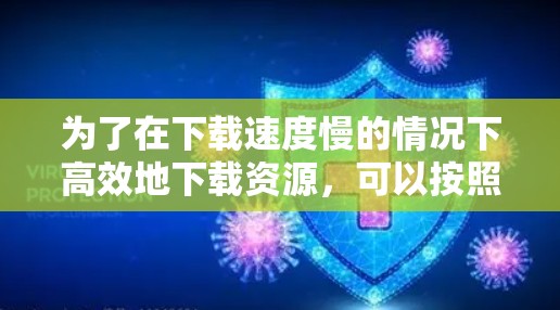 为了在下载速度慢的情况下高效地下载资源,可以按照以下步骤进行推荐 为了在下载速度慢的情况下高效地下载资源,可以按照以下步骤进行推荐