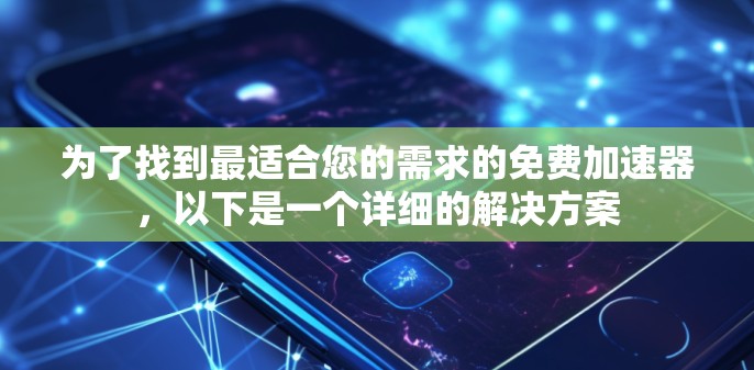 为了找到最适合您的需求的免费加速器,以下是一个详细的解决方案 为了找到最适合您的需求的免费加速器,以下是一个详细的解决方案