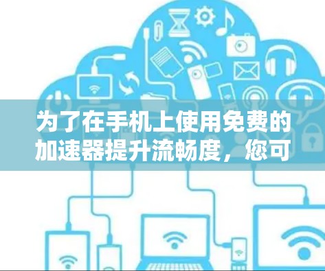 为了在手机上使用免费的加速器提升流畅度,您可以按照以下步骤操作 为了在手机上使用免费的加速器提升流畅度,您可以按照以下步骤操作