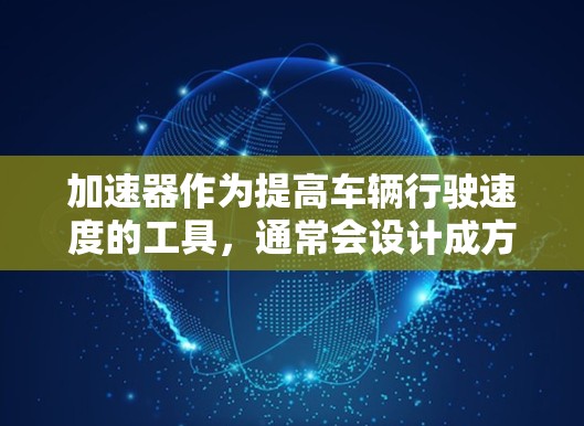 加速器作为提高车辆行驶速度的工具,通常会设计成方便用户使用的软件。而免费版的加速器可能是为了满足普通用户的使用需求,提供简单易用的功能,无需复杂的配置。以下是对其特点和使用场景的详细分析 加速器作为提高车辆行驶速度的工具,通常会设计成方便用户使用的软件。而免费版的加速器可能是为了满足普通用户的使用需求,提供简单易用的功能,无需复杂的配置。以下是对其特点和使用场景的详细分析