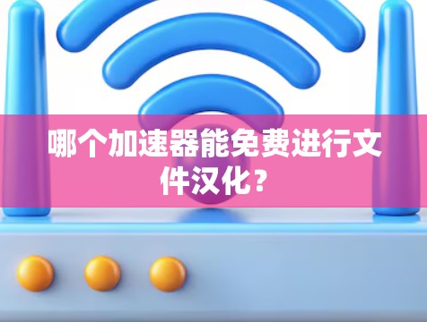 哪个加速器能免费进行文件汉化? 哪个加速器能免费进行文件汉化?