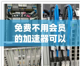 免费不用会员的加速器可以提供一些功能,但要根据你的需求和预算来选择。以下是一些免费的加速器推荐 免费不用会员的加速器可以提供一些功能,但要根据你的需求和预算来选择。以下是一些免费的加速器推荐
