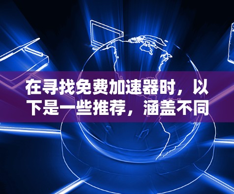 在寻找免费加速器时,以下是一些推荐,涵盖不同功能需求 在寻找免费加速器时,以下是一些推荐,涵盖不同功能需求