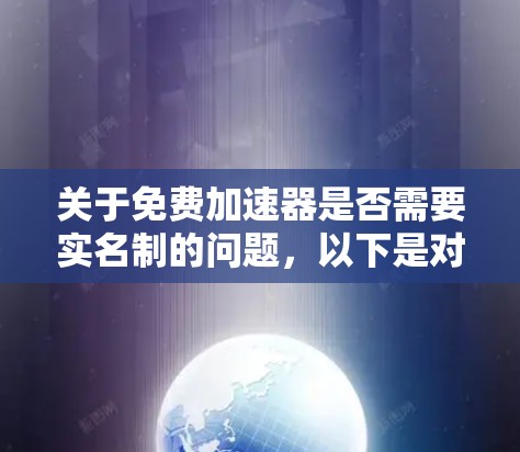 关于免费加速器是否需要实名制的问题,以下是对这个问题的详细分析 关于免费加速器是否需要实名制的问题,以下是对这个问题的详细分析