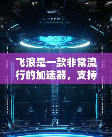 飞浪是一款非常流行的加速器,支持iOS、Android和Mac。如果你想要使用免费版的飞浪,我可以提供一些帮助。以下是一些方法 飞浪是一款非常流行的加速器,支持iOS、Android和Mac。如果你想要使用免费版的飞浪,我可以提供一些帮助。以下是一些方法