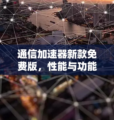 通信加速器新款免费版,性能与功能的平衡与探索 通信加速器新款免费版,性能与功能的平衡与探索