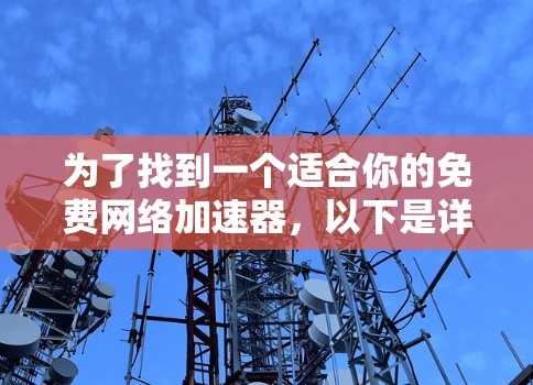 为了找到一个适合你的免费网络加速器,以下是详细的分析和推荐 为了找到一个适合你的免费网络加速器,以下是详细的分析和推荐