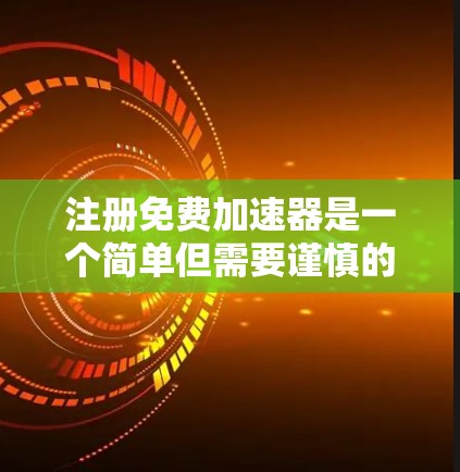 注册免费加速器是一个简单但需要谨慎的过程,以下是一步步的指南 注册免费加速器是一个简单但需要谨慎的过程,以下是一步步的指南
