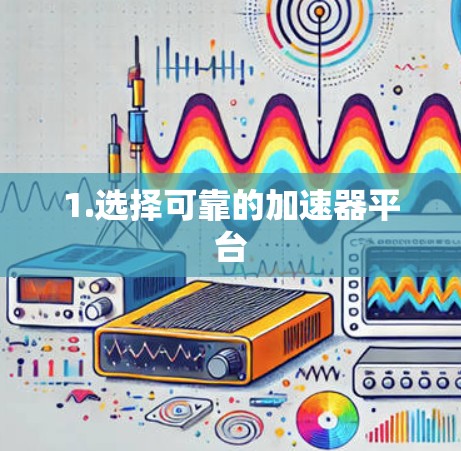 1.选择可靠的加速器平台 1.选择可靠的加速器平台