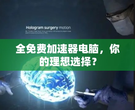 全免费加速器电脑,你的理想选择? 全免费加速器电脑,你的理想选择?