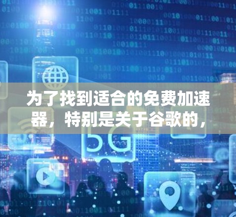 为了找到适合的免费加速器,特别是关于谷歌的,以下是逐步的建议和推荐 为了找到适合的免费加速器,特别是关于谷歌的,以下是逐步的建议和推荐