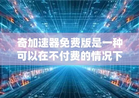 奇加速器免费版是一种可以在不付费的情况下安装和使用加速器软件的工具,旨在提高车辆的行驶速度。它提供多种功能和优化,适合不同预算和驾驶需求的用户。以下是关于该加速器免费版的详细信息 奇加速器免费版是一种可以在不付费的情况下安装和使用加速器软件的工具,旨在提高车辆的行驶速度。它提供多种功能和优化,适合不同预算和驾驶需求的用户。以下是关于该加速器免费版的详细信息