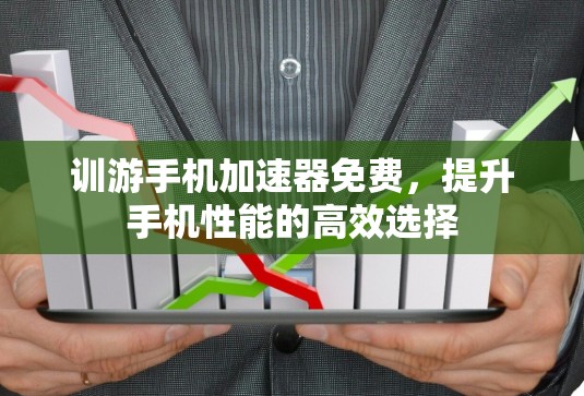 训游手机加速器免费,提升手机性能的高效选择 训游手机加速器免费,提升手机性能的高效选择