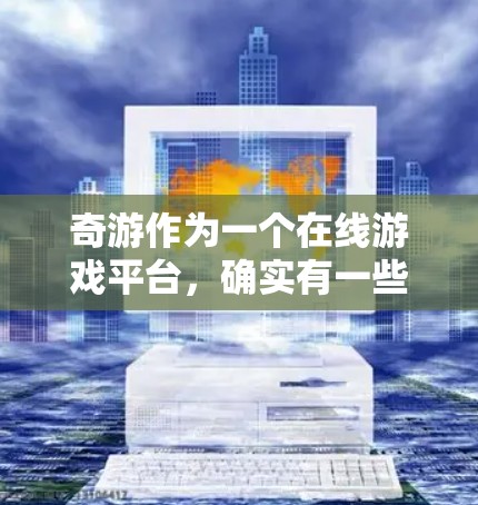 奇游作为一个在线游戏平台,确实有一些关于免费体验加速器的限制,主要是出于游戏内容和平台安全考虑。以下是一些常见限制和如何解决这些问题的建议 奇游作为一个在线游戏平台,确实有一些关于免费体验加速器的限制,主要是出于游戏内容和平台安全考虑。以下是一些常见限制和如何解决这些问题的建议