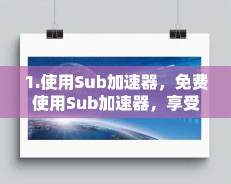 1.使用Sub加速器,免费使用Sub加速器,享受其功能 1.使用Sub加速器,免费使用Sub加速器,享受其功能