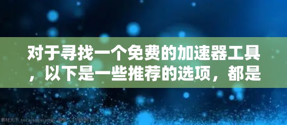 对于寻找一个免费的加速器工具,以下是一些推荐的选项,都是苹果版的工具 对于寻找一个免费的加速器工具,以下是一些推荐的选项,都是苹果版的工具
