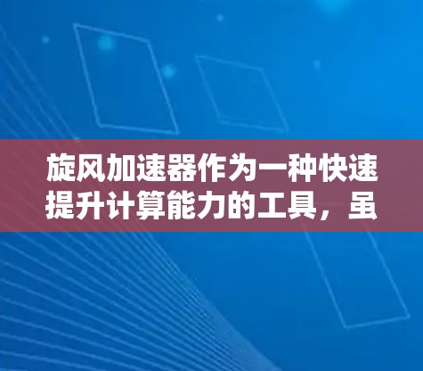 旋风加速器作为一种快速提升计算能力的工具,虽然免费,但其使用和功能仍有局限性。以下是对旋风加速器的详细分析和建议 旋风加速器作为一种快速提升计算能力的工具,虽然免费,但其使用和功能仍有局限性。以下是对旋风加速器的详细分析和建议