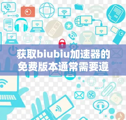 获取biubiu加速器的免费版本通常需要遵循以下步骤 获取biubiu加速器的免费版本通常需要遵循以下步骤