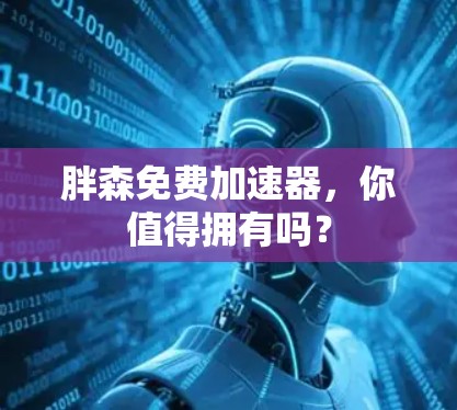 胖森免费加速器,你值得拥有吗? 胖森免费加速器,你值得拥有吗?