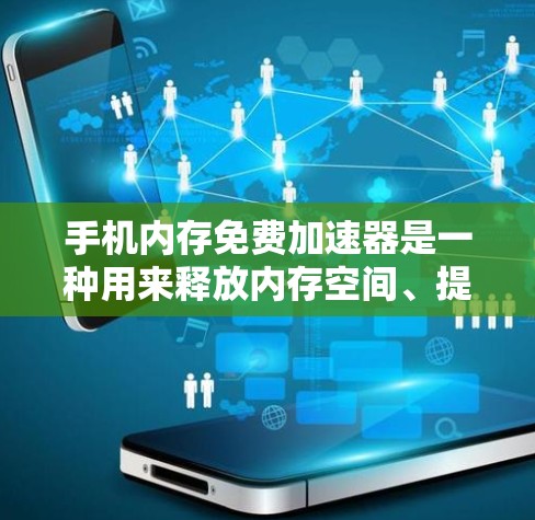 手机内存免费加速器是一种用来释放内存空间、提升性能的工具。以下是详细的使用步骤和注意事项 手机内存免费加速器是一种用来释放内存空间、提升性能的工具。以下是详细的使用步骤和注意事项