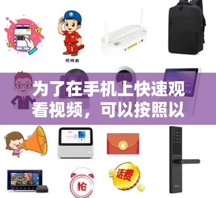 为了在手机上快速观看视频,可以按照以下步骤操作 为了在手机上快速观看视频,可以按照以下步骤操作
