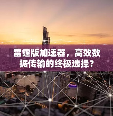 雷霆版加速器,高效数据传输的终极选择? 雷霆版加速器,高效数据传输的终极选择?