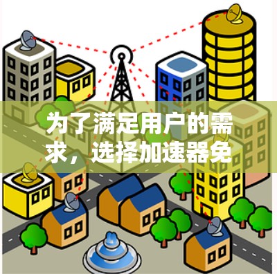 为了满足用户的需求,选择加速器免费好用无延迟的需求,以下是一个有条理的解决方案 为了满足用户的需求,选择加速器免费好用无延迟的需求,以下是一个有条理的解决方案