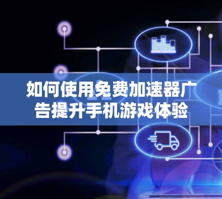 如何使用免费加速器广告提升手机游戏体验 如何使用免费加速器广告提升手机游戏体验